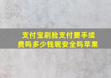 支付宝刷脸支付要手续费吗多少钱呢安全吗苹果