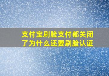 支付宝刷脸支付都关闭了为什么还要刷脸认证