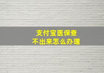 支付宝医保查不出来怎么办理