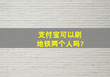 支付宝可以刷地铁两个人吗?