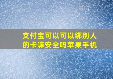 支付宝可以可以绑别人的卡嘛安全吗苹果手机