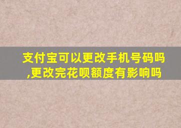 支付宝可以更改手机号码吗,更改完花呗额度有影响吗