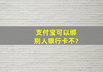 支付宝可以绑别人银行卡不?