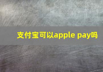 支付宝可以apple pay吗