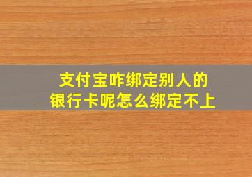 支付宝咋绑定别人的银行卡呢怎么绑定不上