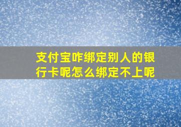 支付宝咋绑定别人的银行卡呢怎么绑定不上呢