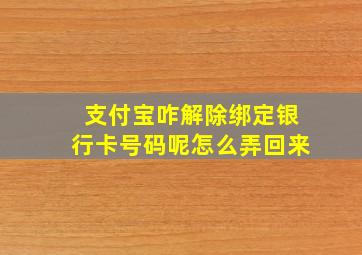 支付宝咋解除绑定银行卡号码呢怎么弄回来