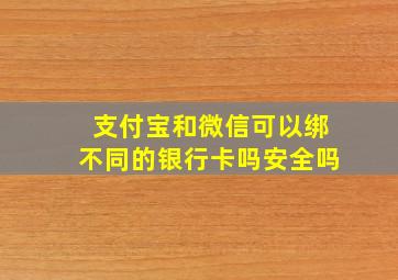 支付宝和微信可以绑不同的银行卡吗安全吗