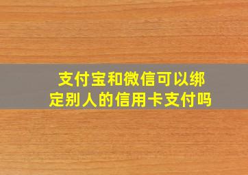 支付宝和微信可以绑定别人的信用卡支付吗