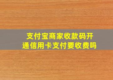 支付宝商家收款码开通信用卡支付要收费吗