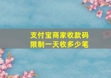 支付宝商家收款码限制一天收多少笔