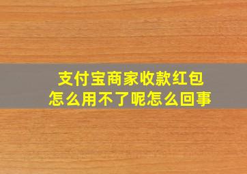 支付宝商家收款红包怎么用不了呢怎么回事