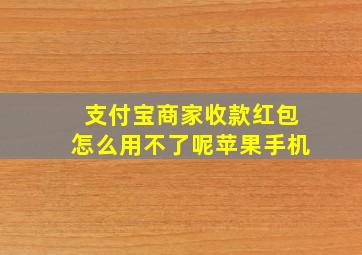 支付宝商家收款红包怎么用不了呢苹果手机