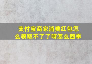 支付宝商家消费红包怎么领取不了了呀怎么回事