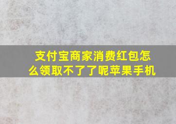 支付宝商家消费红包怎么领取不了了呢苹果手机