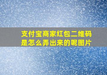 支付宝商家红包二维码是怎么弄出来的呢图片