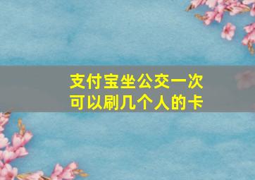 支付宝坐公交一次可以刷几个人的卡