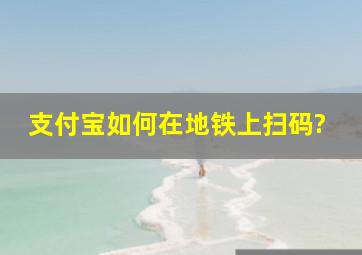 支付宝如何在地铁上扫码?