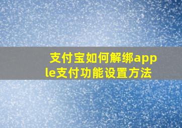 支付宝如何解绑apple支付功能设置方法