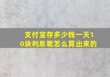 支付宝存多少钱一天10块利息呢怎么算出来的