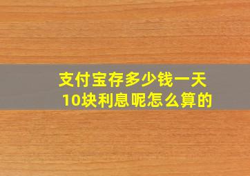 支付宝存多少钱一天10块利息呢怎么算的