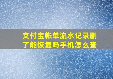 支付宝帐单流水记录删了能恢复吗手机怎么查