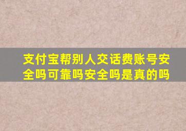 支付宝帮别人交话费账号安全吗可靠吗安全吗是真的吗