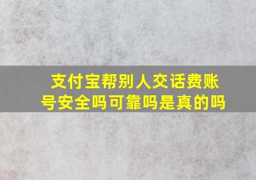 支付宝帮别人交话费账号安全吗可靠吗是真的吗