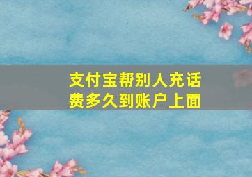 支付宝帮别人充话费多久到账户上面