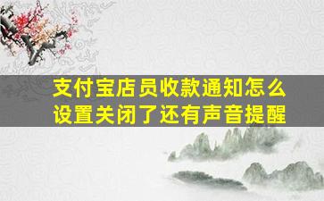 支付宝店员收款通知怎么设置关闭了还有声音提醒