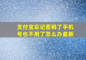 支付宝忘记密码了手机号也不用了怎么办最新