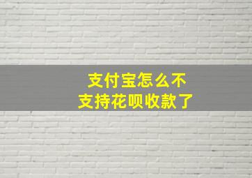 支付宝怎么不支持花呗收款了