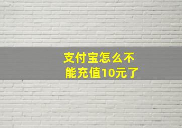 支付宝怎么不能充值10元了