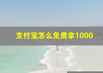 支付宝怎么免费拿1000