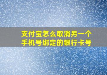 支付宝怎么取消另一个手机号绑定的银行卡号