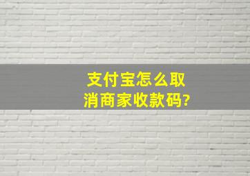 支付宝怎么取消商家收款码?