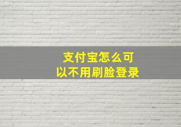 支付宝怎么可以不用刷脸登录