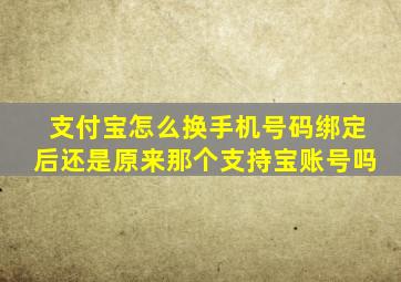 支付宝怎么换手机号码绑定后还是原来那个支持宝账号吗