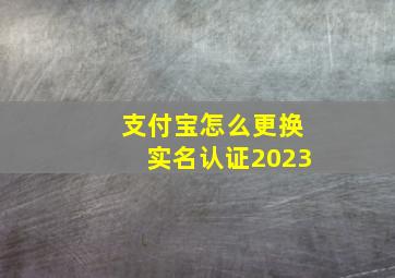 支付宝怎么更换实名认证2023