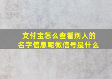 支付宝怎么查看别人的名字信息呢微信号是什么