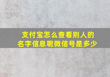 支付宝怎么查看别人的名字信息呢微信号是多少