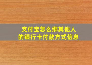 支付宝怎么绑其他人的银行卡付款方式信息