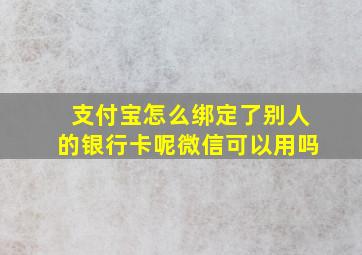 支付宝怎么绑定了别人的银行卡呢微信可以用吗