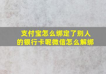 支付宝怎么绑定了别人的银行卡呢微信怎么解绑