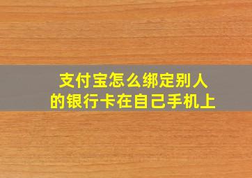 支付宝怎么绑定别人的银行卡在自己手机上