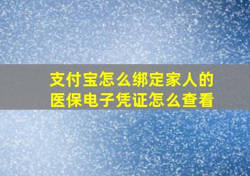 支付宝怎么绑定家人的医保电子凭证怎么查看