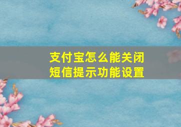 支付宝怎么能关闭短信提示功能设置