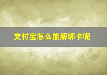 支付宝怎么能解绑卡呢