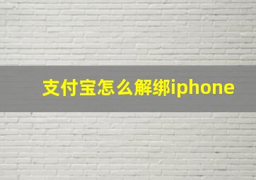 支付宝怎么解绑iphone