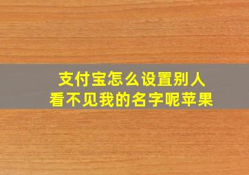 支付宝怎么设置别人看不见我的名字呢苹果